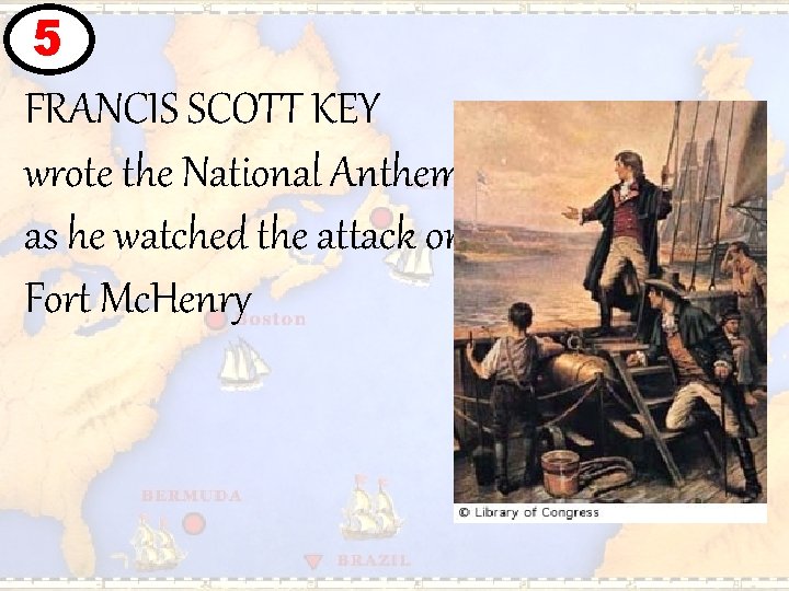 5 FRANCIS SCOTT KEY wrote the National Anthem as he watched the attack on