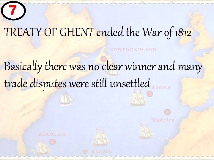 7 TREATY OF GHENT ended the War of 1812 Basically there was no clear