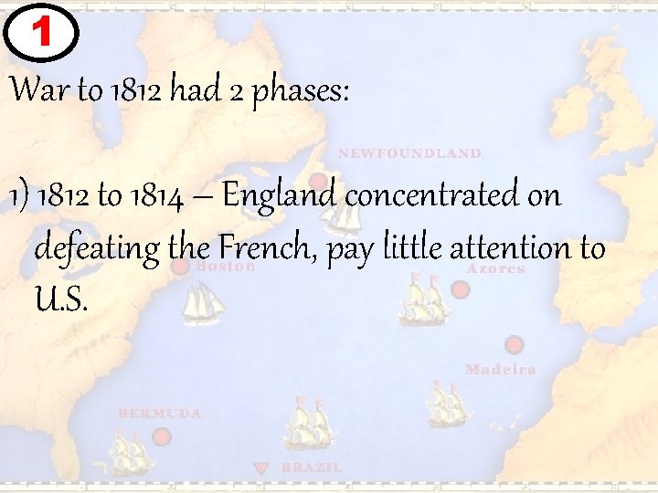 1 War to 1812 had 2 phases: 1) 1812 to 1814 – England concentrated