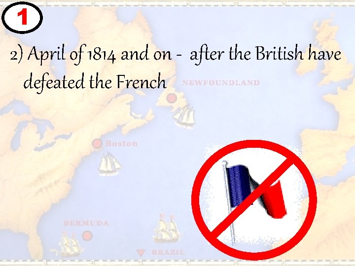 1 2) April of 1814 and on - after the British have defeated the