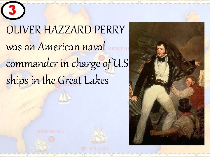 3 OLIVER HAZZARD PERRY was an American naval commander in charge of U. S.