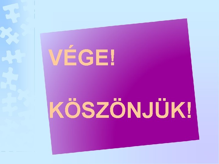 VÉGE! KÖSZÖNJÜK! 