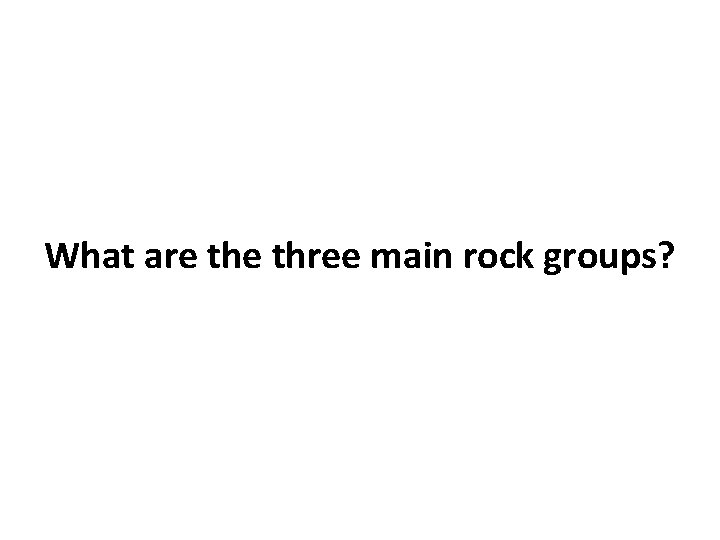 What are three main rock groups? What are three main rock groups?