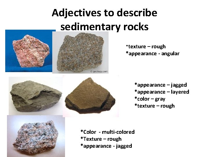 Adjectives to describe sedimentary rocks *texture – rough *appearance - angular *appearance – jagged Adjectives to describe sedimentary rocks *texture – rough *appearance - angular *appearance – jagged