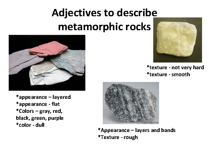 Adjectives to describe metamorphic rocks *texture - not very hard *texture - smooth *appearance Adjectives to describe metamorphic rocks *texture - not very hard *texture - smooth *appearance