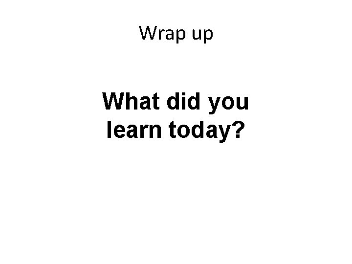 Wrap up What did you learn today? Wrap up What did you learn today?
