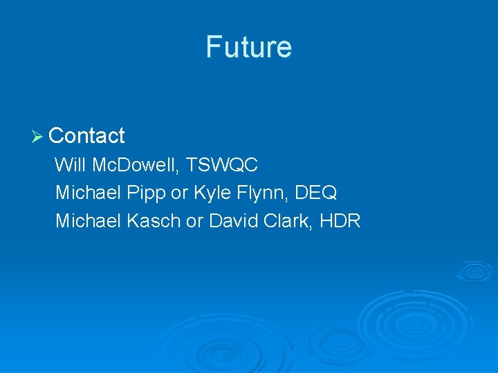 Future Ø Contact Will Mc. Dowell, TSWQC Michael Pipp or Kyle Flynn, DEQ Michael