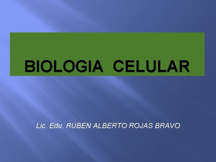 BIOLOGIA CELULAR Lic. Edu. RUBEN ALBERTO ROJAS BRAVO 