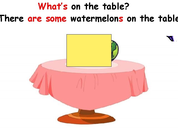 What’s on the table? There are some watermelons on the table 