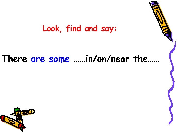 Look, find and say: There are some ……in/on/near the…… 