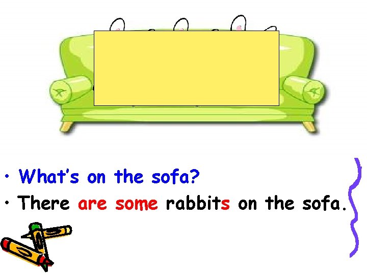  • What’s on the sofa? • There are some rabbits on the sofa.