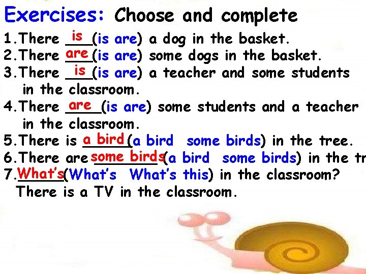 Exercises: Choose and complete is 1. There ___(is are) a dog in the basket.