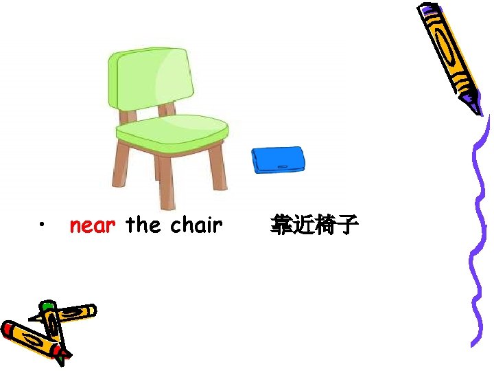  • near the chair 靠近椅子 