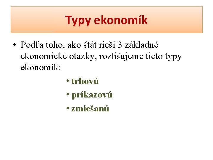 Typy ekonomík • Podľa toho, ako štát rieši 3 základné ekonomické otázky, rozlišujeme tieto