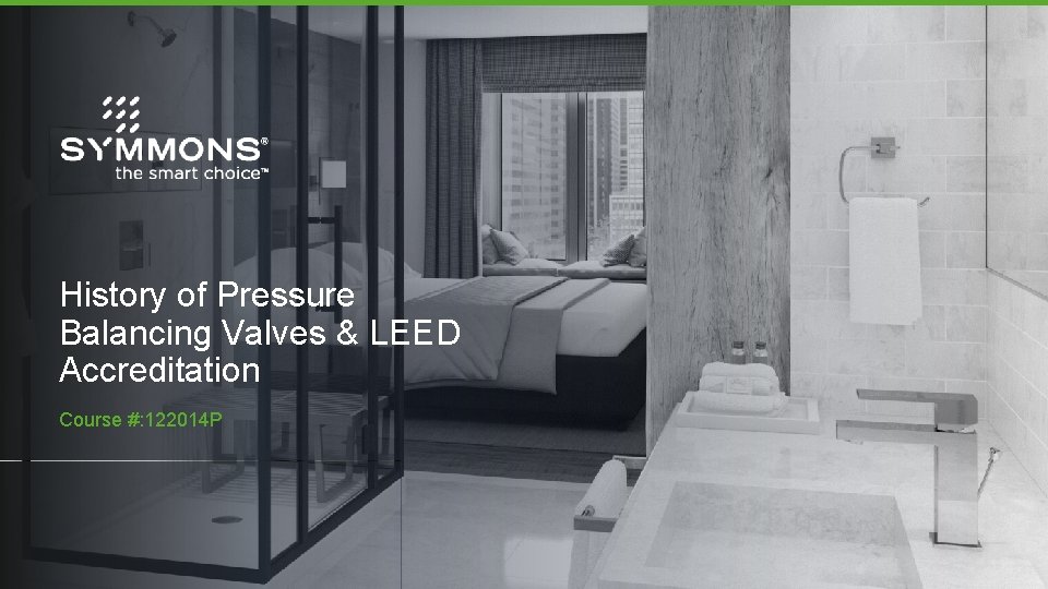 History of Pressure Balancing Valves & LEED Accreditation Course #: 122014 P 