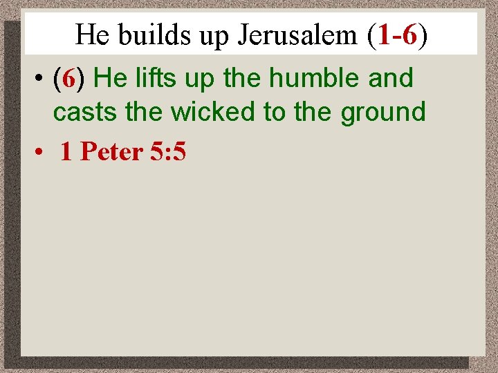 He builds up Jerusalem (1 -6) • (6) He lifts up the humble and