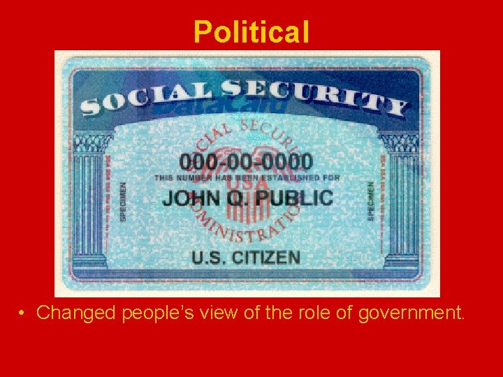 Political • Changed people’s view of the role of government. 
