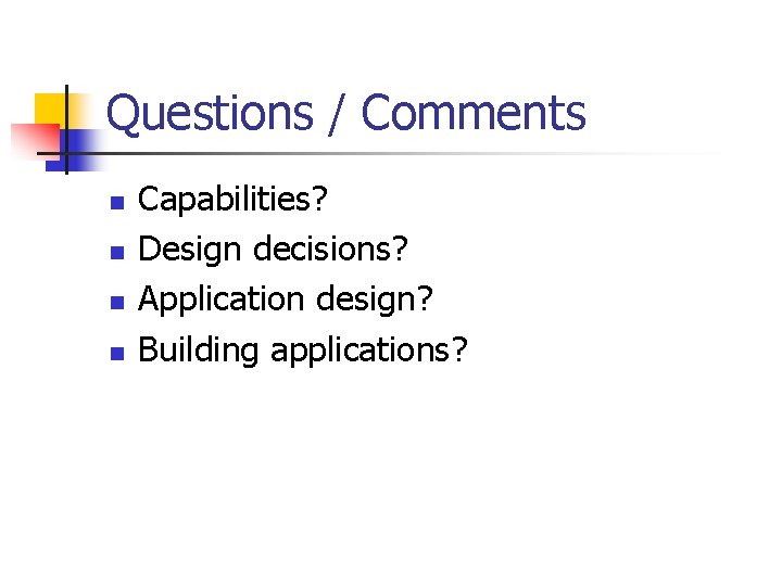Questions / Comments n n Capabilities? Design decisions? Application design? Building applications? 