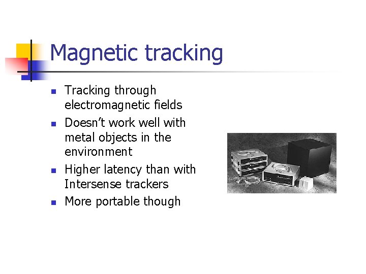 Magnetic tracking n n Tracking through electromagnetic fields Doesn’t work well with metal objects