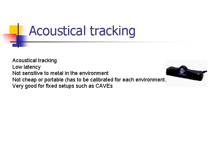 Acoustical tracking Low latency Not sensitive to metal in the environment Not cheap or
