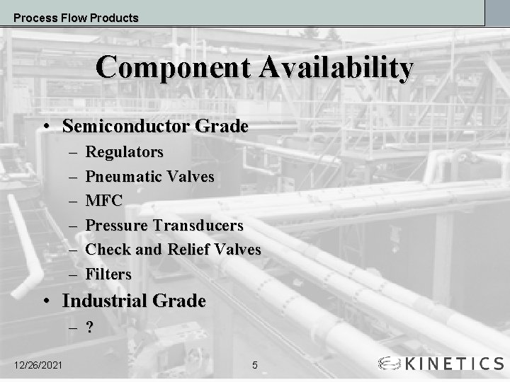 Process Flow Products Component Availability • Semiconductor Grade – – – Regulators Pneumatic Valves