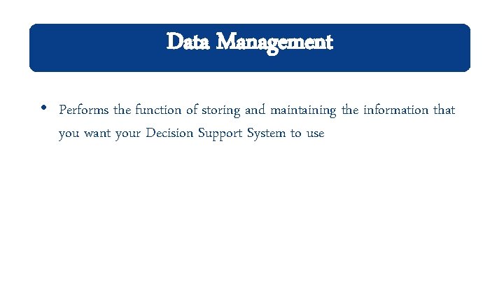 Data Management • Performs the function of storing and maintaining the information that you