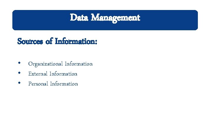 Data Management Sources of Information: • Organizational Information • External Information • Personal Information