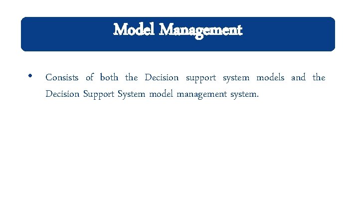 Model Management • Consists of both the Decision support system models and the Decision