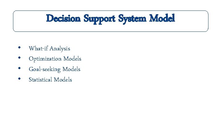 Decision Support System Model • • What-if Analysis Optimization Models Goal-seeking Models Statistical Models