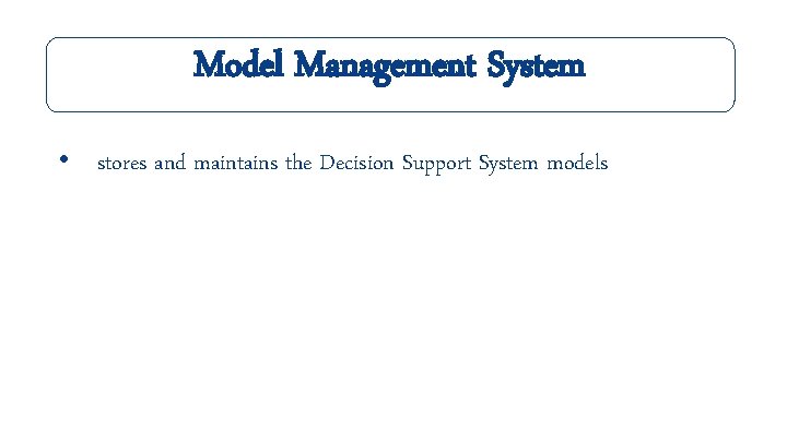 Model Management System • stores and maintains the Decision Support System models 