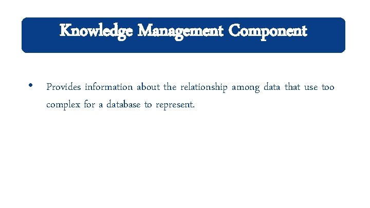 Knowledge Management Component • Provides information about the relationship among data that use too