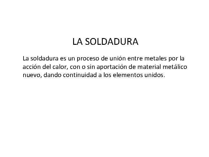 LA SOLDADURA La soldadura es un proceso de unión entre metales por la acción