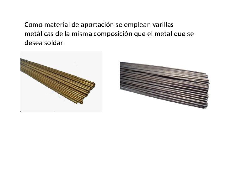 Como material de aportación se emplean varillas metálicas de la misma composición que el