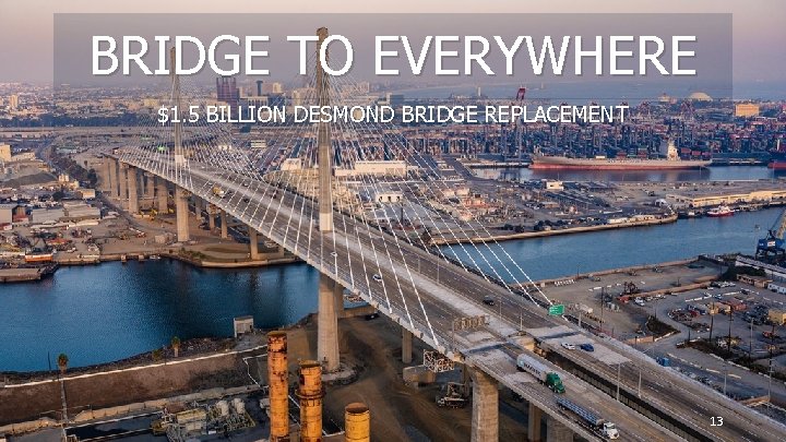 BRIDGE TO EVERYWHERE $1. 5 BILLION DESMOND BRIDGE REPLACEMENT 13 
