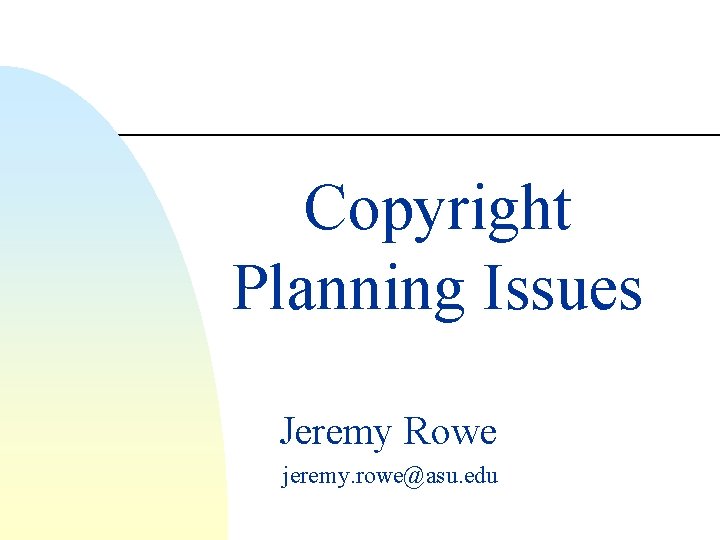 Copyright Planning Issues Jeremy Rowe jeremy. rowe@asu. edu 