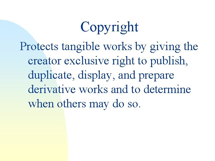 Copyright Protects tangible works by giving the creator exclusive right to publish, duplicate, display,