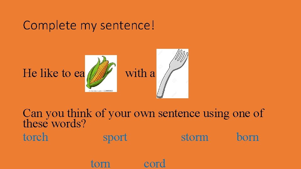 Complete my sentence! He like to eat with a . Can you think of