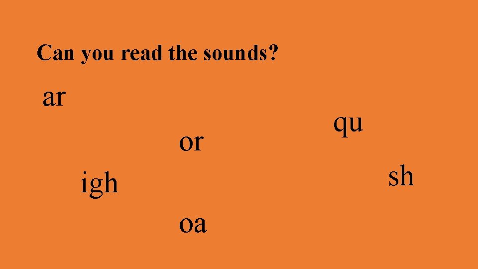 Can you read the sounds? ar or qu sh igh oa 