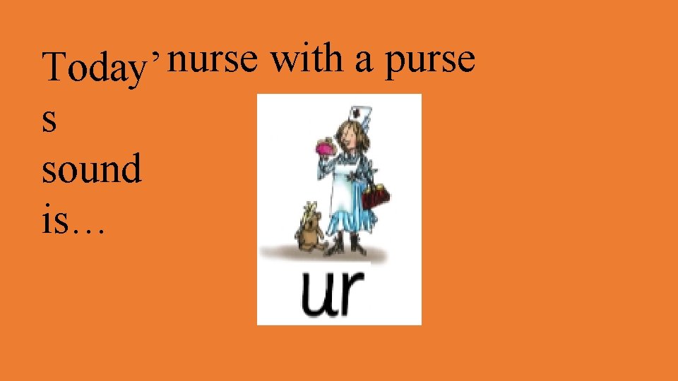 Today’ nurse with a purse s sound is… 
