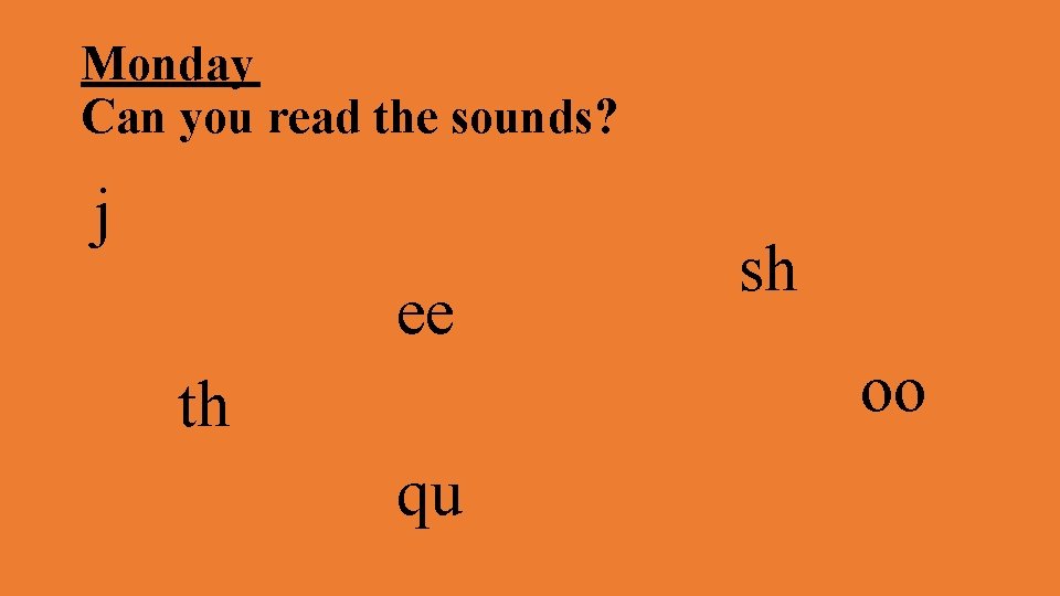 Monday Can you read the sounds? j ee sh oo th qu 