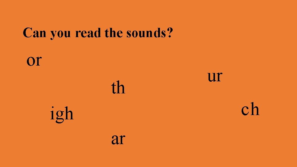 Can you read the sounds? or th ur ch igh ar 