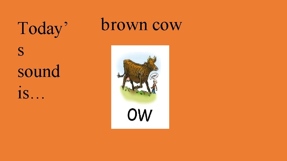 Today’ s sound is… brown cow 