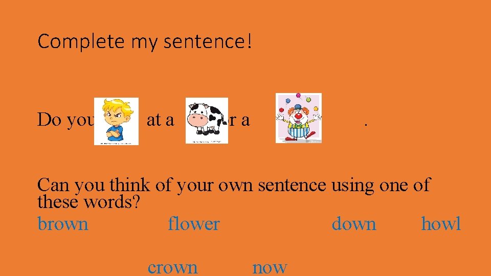 Complete my sentence! Do you at a or a ? . Can you think