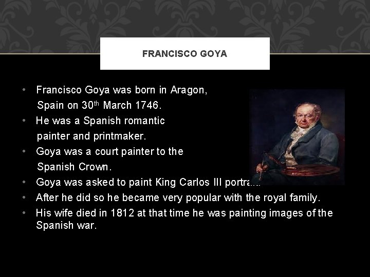 FRANCISCO GOYA • Francisco Goya was born in Aragon, Spain on 30 th March