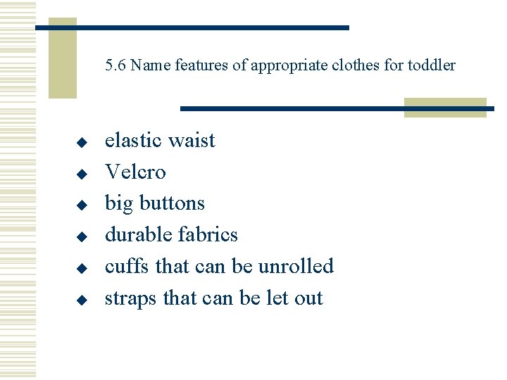 5. 6 Name features of appropriate clothes for toddler ◆ ◆ ◆ elastic waist