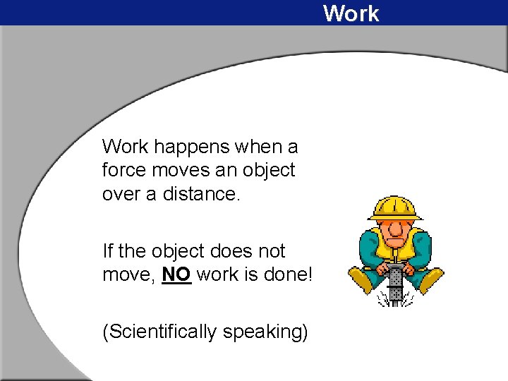 Work happens when a force moves an object over a distance. If the object