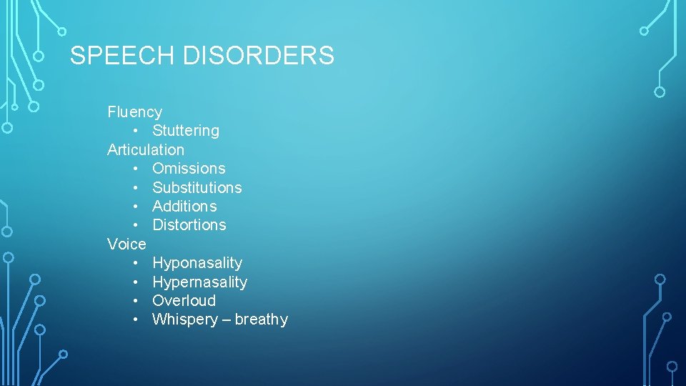 SPEECH DISORDERS Fluency • Stuttering Articulation • Omissions • Substitutions • Additions • Distortions