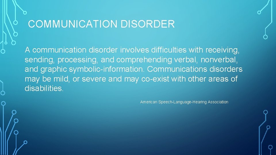 COMMUNICATION DISORDER A communication disorder involves difficulties with receiving, sending, processing, and comprehending verbal,