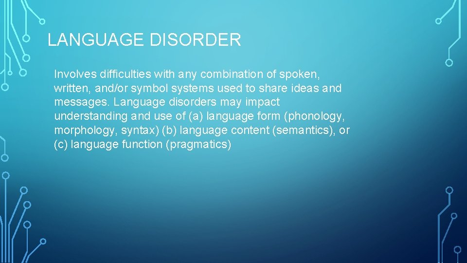 LANGUAGE DISORDER Involves difficulties with any combination of spoken, written, and/or symbol systems used