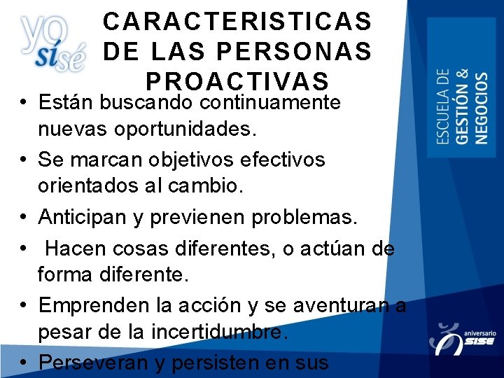 CARACTERISTICAS DE LAS PERSONAS PROACTIVAS • Están buscando continuamente nuevas oportunidades. • Se marcan